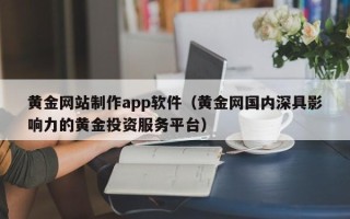 通许黄金网站制作app软件（黄金网国内深具影响力的黄金投资服务平台）