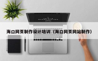 通许海口网页制作设计培训（海口网页网站制作）