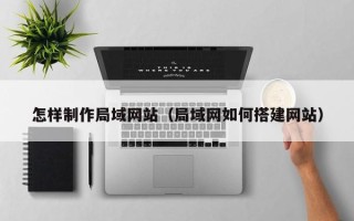 通许怎样制作局域网站（局域网如何搭建网站）