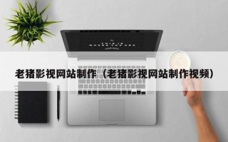 通许老猪影视网站制作（老猪影视网站制作视频）