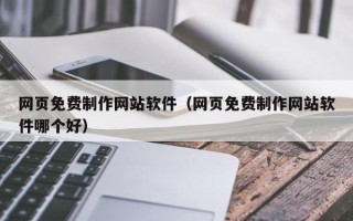 通许网页免费制作网站软件（网页免费制作网站软件哪个好）