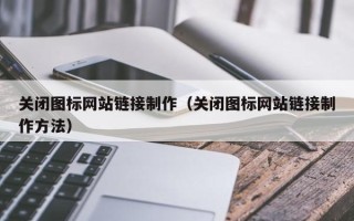 通许关闭图标网站链接制作（关闭图标网站链接制作方法）