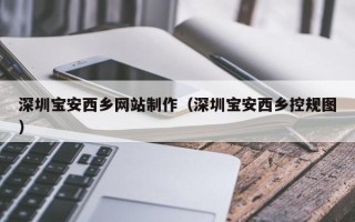 通许深圳宝安西乡网站制作（深圳宝安西乡控规图）